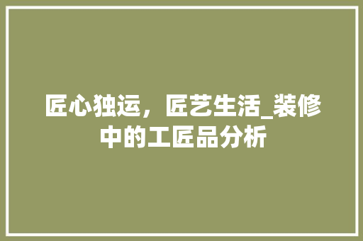 匠心独运，匠艺生活_装修中的工匠品分析