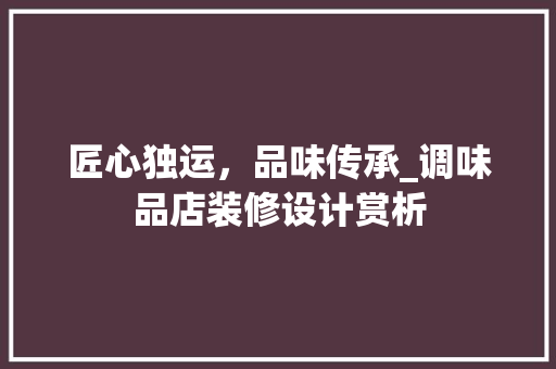 匠心独运，品味传承_调味品店装修设计赏析 地板材料