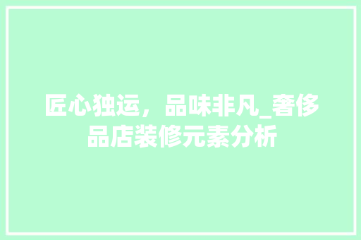 匠心独运，品味非凡_奢侈品店装修元素分析 卧室装修