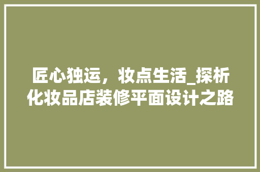 匠心独运，妆点生活_探析化妆品店装修平面设计之路 中式风格装饰