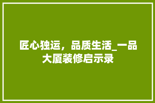 匠心独运，品质生活_一品大厦装修启示录 地板材料