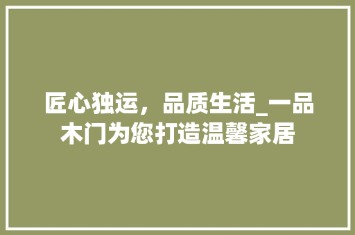 匠心独运，品质生活_一品木门为您打造温馨家居 木雕艺术