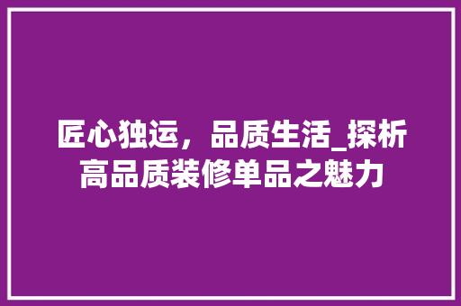 匠心独运，品质生活_探析高品质装修单品之魅力 家居装修