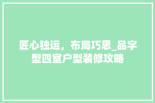 匠心独运，布局巧思_品字型四室户型装修攻略 中式风格装饰