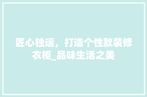 匠心独运，打造个性款装修衣柜_品味生活之美 软装设计