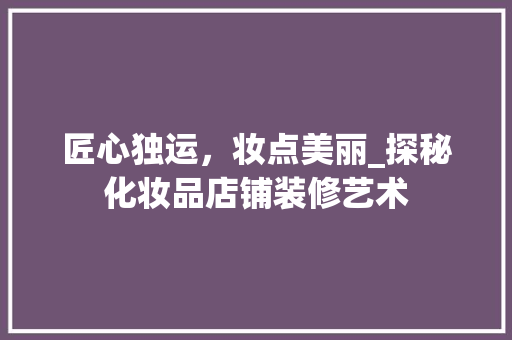 匠心独运，妆点美丽_探秘化妆品店铺装修艺术 中式风格装饰