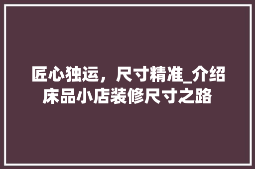 匠心独运，尺寸精准_介绍床品小店装修尺寸之路 现代风格装饰