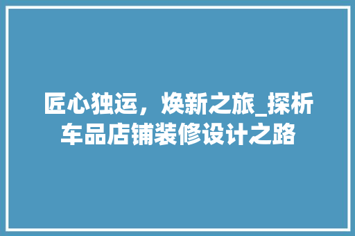 匠心独运，焕新之旅_探析车品店铺装修设计之路 中式风格装饰