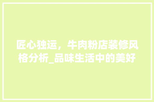 匠心独运，牛肉粉店装修风格分析_品味生活中的美好时光 室内设计