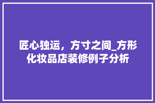 匠心独运，方寸之间_方形化妆品店装修例子分析