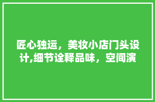匠心独运，美妆小店门头设计,细节诠释品味，空间演绎艺术 木雕艺术