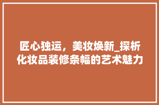 匠心独运，美妆焕新_探析化妆品装修条幅的艺术魅力 室内设计