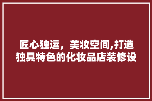 匠心独运，美妆空间,打造独具特色的化妆品店装修设计 地板材料