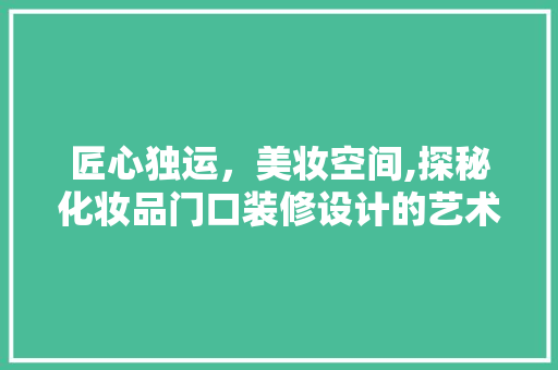 匠心独运，美妆空间,探秘化妆品门口装修设计的艺术魅力 室内设计