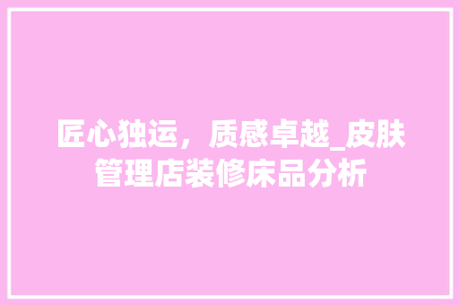 匠心独运，质感卓越_皮肤管理店装修床品分析 卧室装修