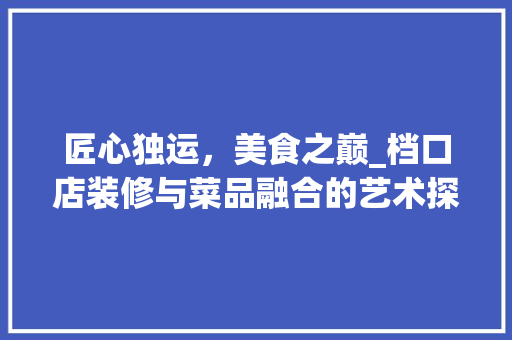 匠心独运，美食之巅_档口店装修与菜品融合的艺术探索 木雕艺术