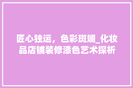 匠心独运，色彩斑斓_化妆品店铺装修漆色艺术探析 客厅装修