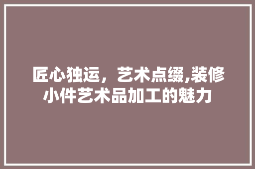 匠心独运，艺术点缀,装修小件艺术品加工的魅力 现代风格装饰