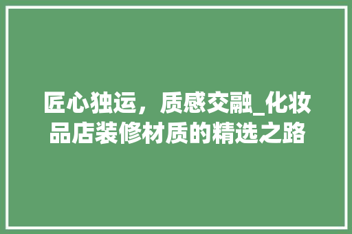 匠心独运，质感交融_化妆品店装修材质的精选之路 家居装修