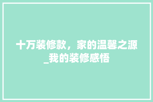 十万装修款，家的温馨之源_我的装修感悟 家居装修