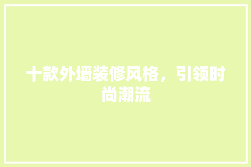 十款外墙装修风格，引领时尚潮流 地板材料