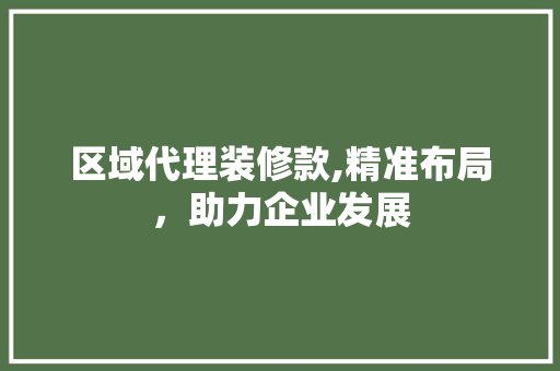 区域代理装修款,精准布局，助力企业发展 室内设计