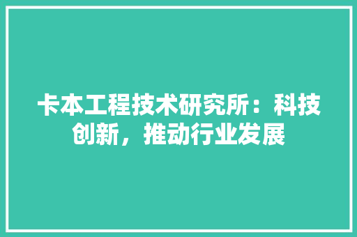 卡本工程技术研究所：科技创新，推动行业发展 家居装修