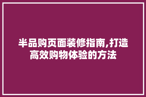 半品购页面装修指南,打造高效购物体验的方法