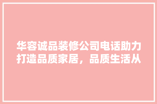 华容诚品装修公司电话助力打造品质家居，品质生活从此启航