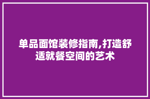 单品面馆装修指南,打造舒适就餐空间的艺术