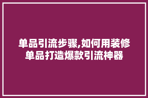 单品引流步骤,如何用装修单品打造爆款引流神器 木雕艺术