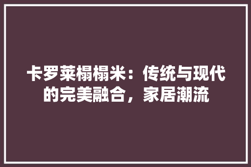 卡罗莱榻榻米：传统与现代的完美融合，家居潮流 家居装修