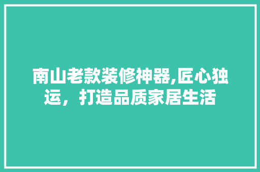 南山老款装修神器,匠心独运，打造品质家居生活 软装设计