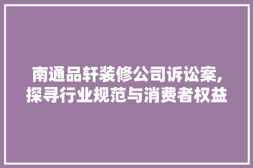 南通品轩装修公司诉讼案,探寻行业规范与消费者权益的平衡点 卧室装修