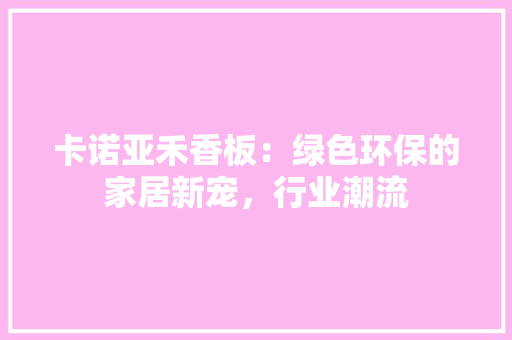 卡诺亚禾香板：绿色环保的家居新宠，行业潮流 家居装修