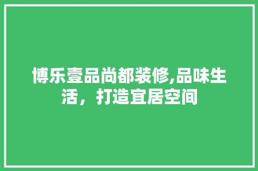 博乐壹品尚都装修,品味生活，打造宜居空间 现代风格装饰