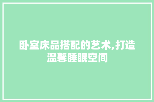 卧室床品搭配的艺术,打造温馨睡眠空间 中式风格装饰