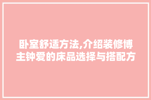 卧室舒适方法,介绍装修博主钟爱的床品选择与搭配方法 客厅装修