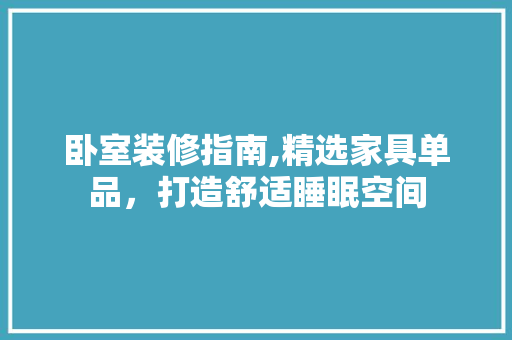卧室装修指南,精选家具单品，打造舒适睡眠空间