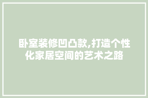 卧室装修凹凸款,打造个性化家居空间的艺术之路 现代风格装饰