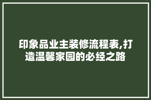 印象品业主装修流程表,打造温馨家园的必经之路