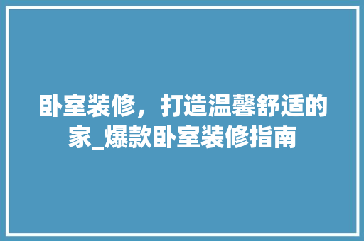 卧室装修，打造温馨舒适的家_爆款卧室装修指南 室内设计
