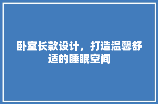 卧室长款设计，打造温馨舒适的睡眠空间 客厅装修