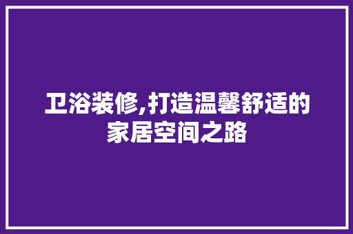 卫浴装修,打造温馨舒适的家居空间之路 中式风格装饰