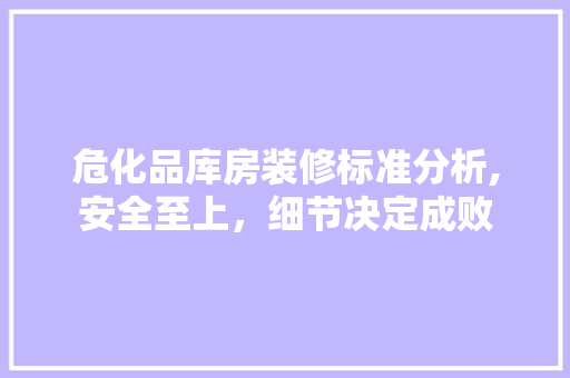 危化品库房装修标准分析,安全至上，细节决定成败 中式风格装饰