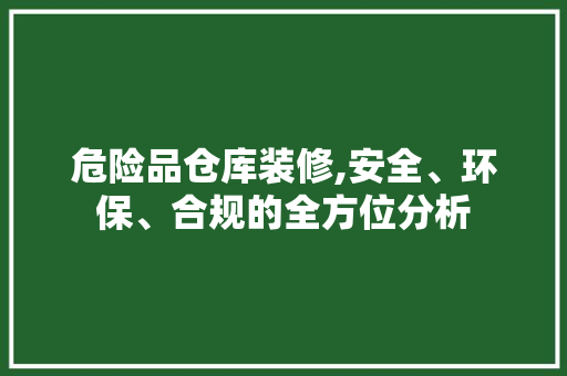 危险品仓库装修,安全、环保、合规的全方位分析 中式风格装饰