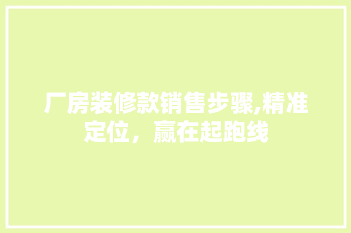厂房装修款销售步骤,精准定位，赢在起跑线