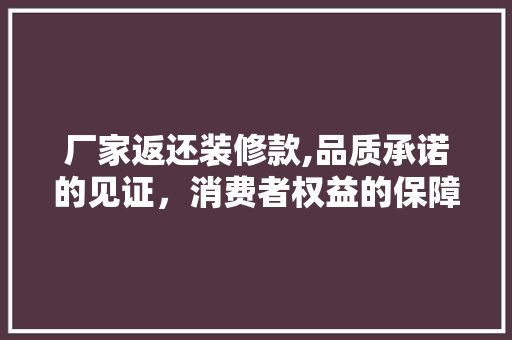 厂家返还装修款,品质承诺的见证，消费者权益的保障 室内设计