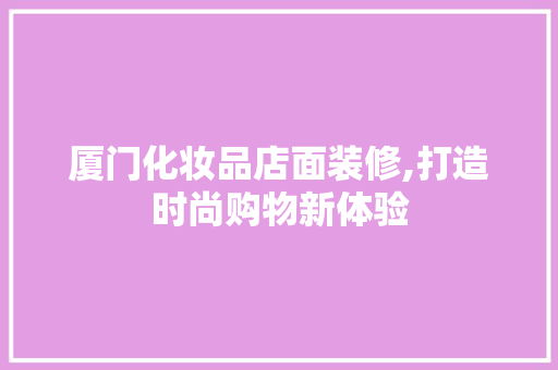 厦门化妆品店面装修,打造时尚购物新体验 客厅装修
