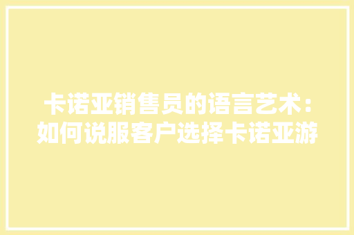 卡诺亚销售员的语言艺术：如何说服客户选择卡诺亚游艇 家居装修